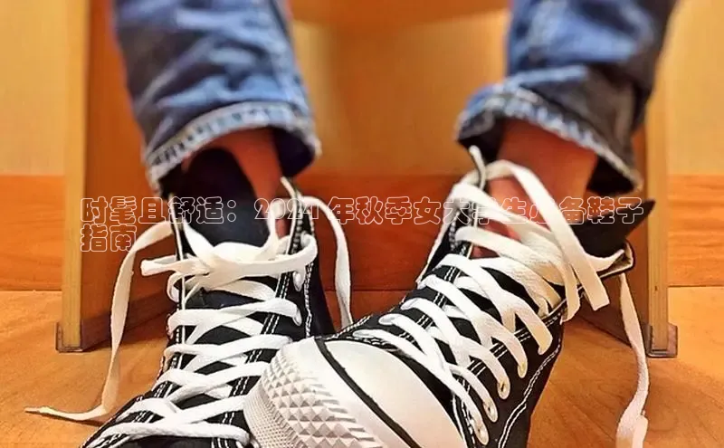 必一运动sport视觉中国时髦且舒适：2024 年秋季女大学生必备鞋子
指南