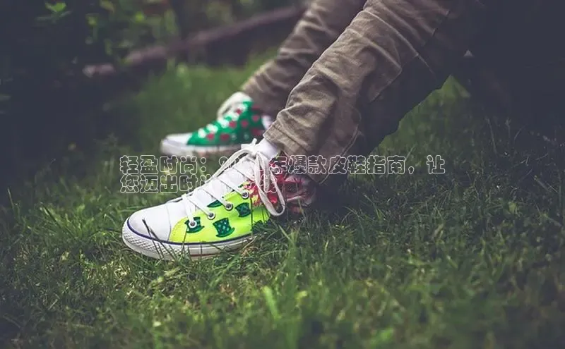 b体育在线登录网页版百度翻译轻盈时尚：2024 年爆款皮鞋指南，让
您迈出时尚新步伐