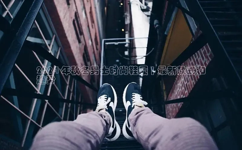 必一体育网页入口梯哥哥科技2024 年秋冬男士时尚鞋履 | 最新款式和
趋势