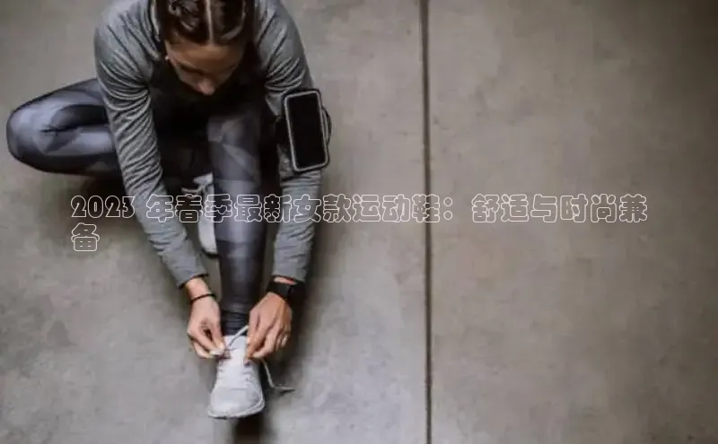 Bsports在线登录入口百度教育2023 年春季最新女款运动鞋：舒适与时尚兼
备