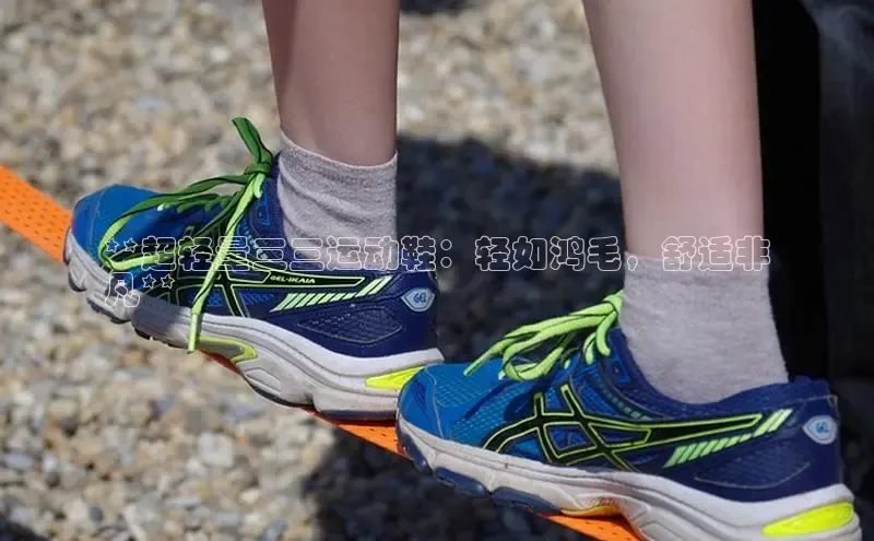 b体育旧版手机版百度众测**超轻量三三运动鞋：轻如鸿毛，舒适非
凡**