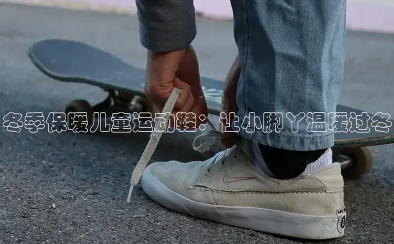 bsport体育最新官网入口滴滴出行冬季保暖儿童运动鞋：让小脚丫温暖过冬