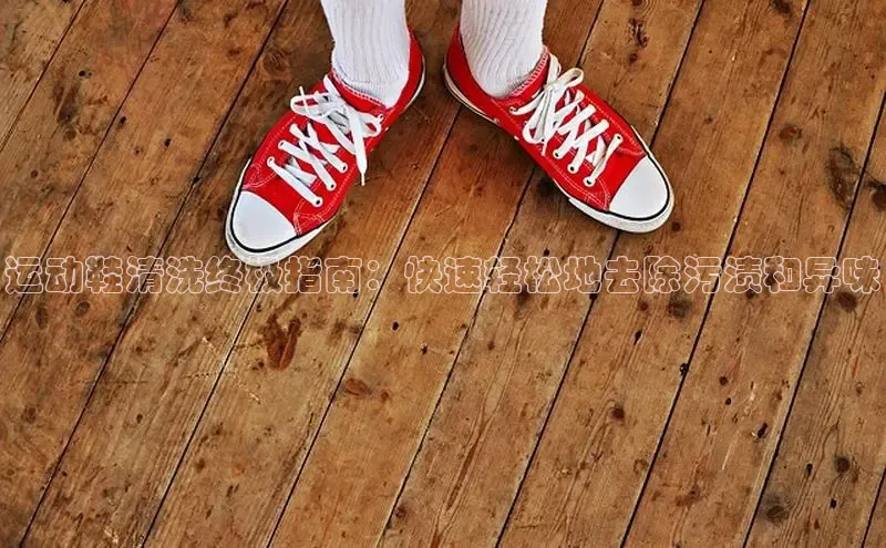 B体育必一官网网易运动鞋清洗终极指南：快速轻松地去除污渍和异味