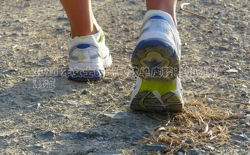 B体育网页版在线登录官网一径科技2024 年女士时尚秋款单皮鞋：引领新
潮流