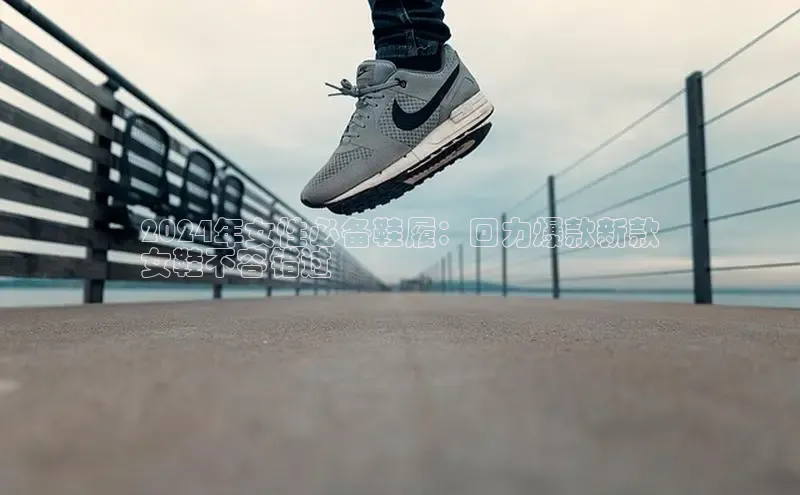 B体育必一官网网易2024年女性必备鞋履：回力爆款新款
女鞋不容错过