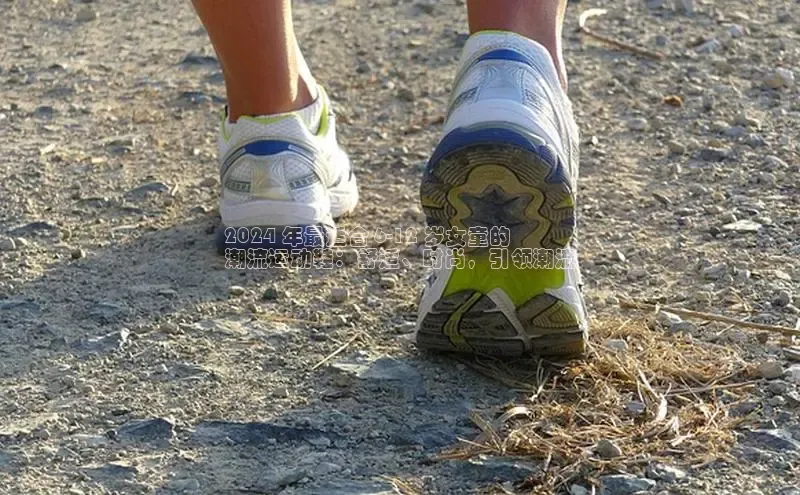 b体育在线登录网页版百度翻译2024 年最适合 6-12 岁女童的
潮流运动鞋：舒适、时尚，引领潮流