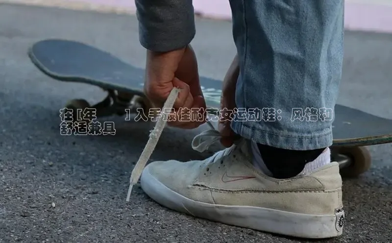 Bsport网页版百度数据开放平台在 [年​​] 入手最佳耐克女运动鞋：风格和
舒适兼具