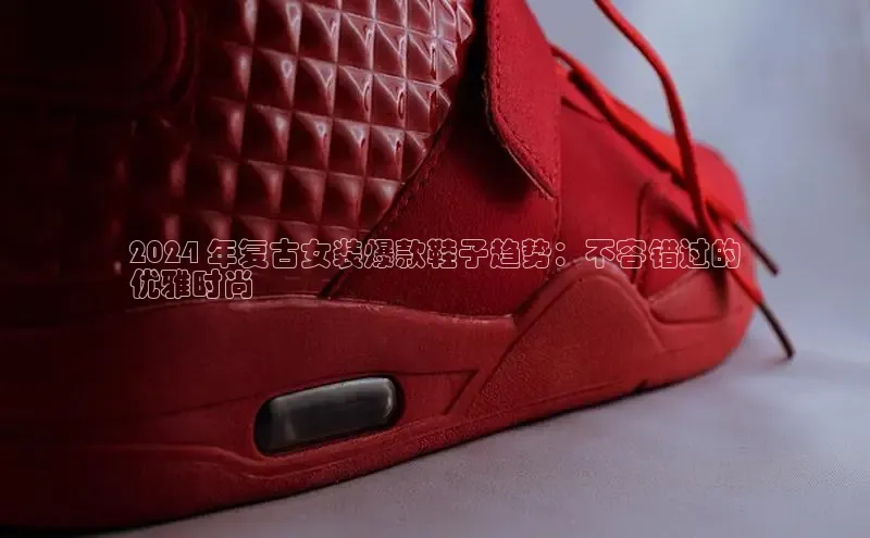 必一运动官网金山办公2024 年复古女装爆款鞋子趋势：不容错过的
优雅时尚