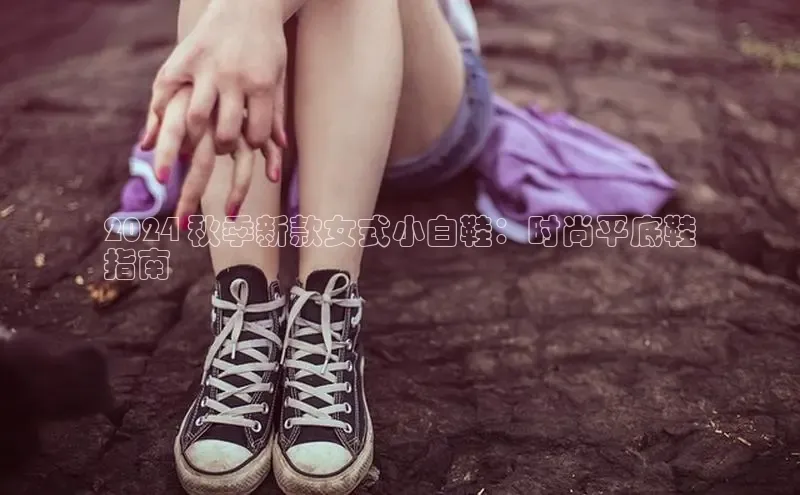 B体育网页版在线登录官网一径科技2024 秋季新款女式小白鞋：时尚平底鞋
指南