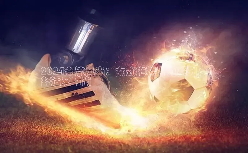 bsports必一中国百度手机助手2024潮流风尚：女式拖鞋春夏系列，
舒适又时尚