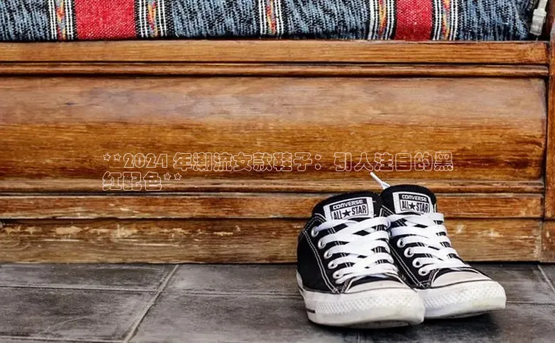 b体育sports顺丰**2024 年潮流女款鞋子：引人注目的黑
红配色**