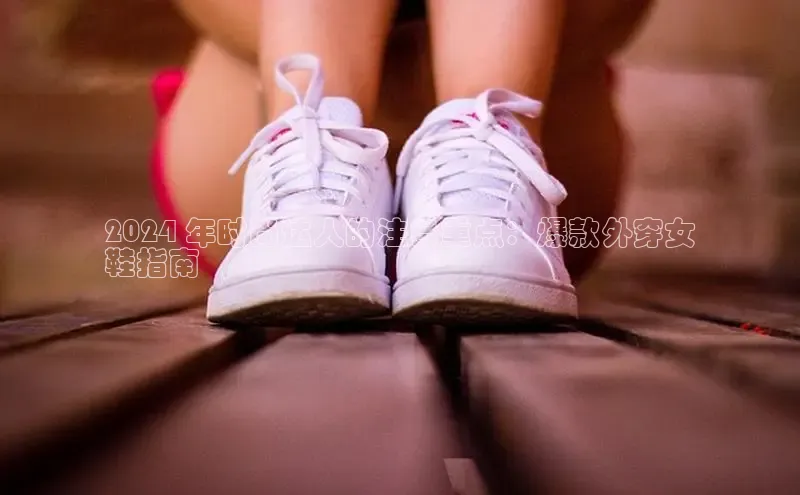 bsports官网首页知乎2024 年时尚达人的注目重点：爆款外穿女
鞋指南