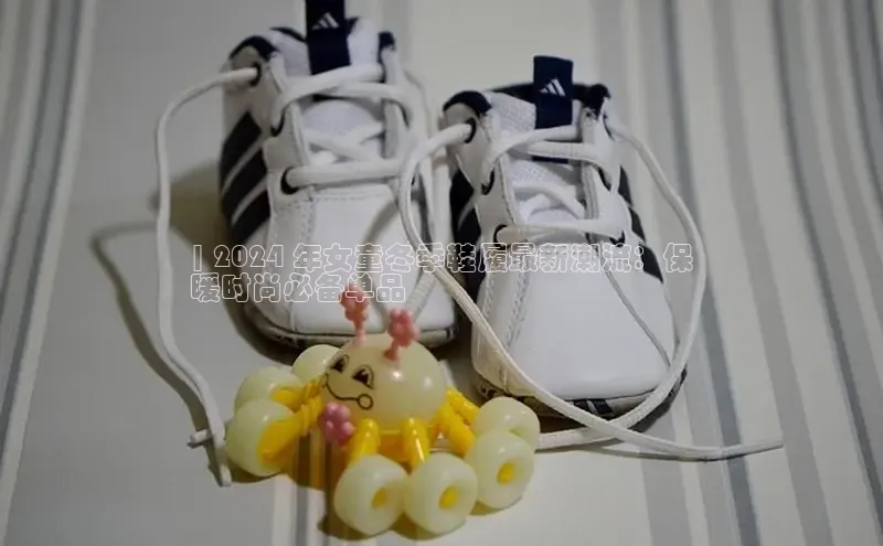 B体育网页版在线登录官网一径科技| 2024 年女童冬季鞋履最新潮流：保
暖时尚必备单品