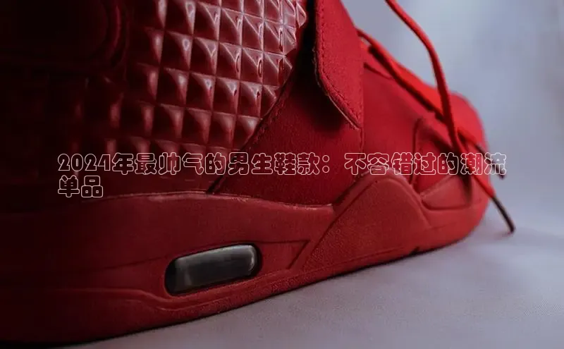 b体育登录入口app下载安装免费58同城2024年最帅气的男生鞋款：不容错过的潮流
单品