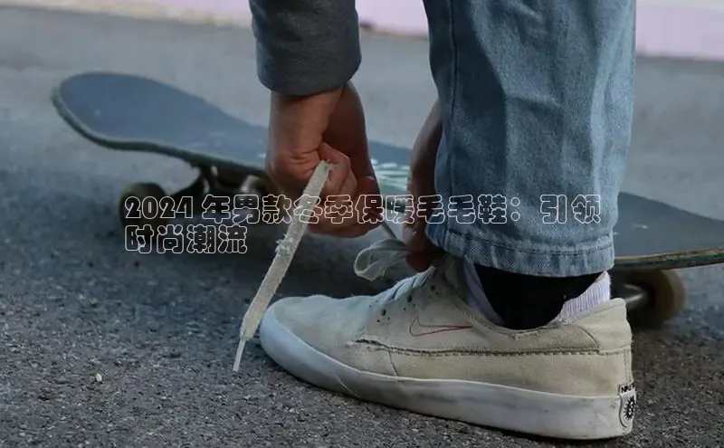 b体育sports顺丰2024 年男款冬季保暖毛毛鞋：引领
时尚潮流