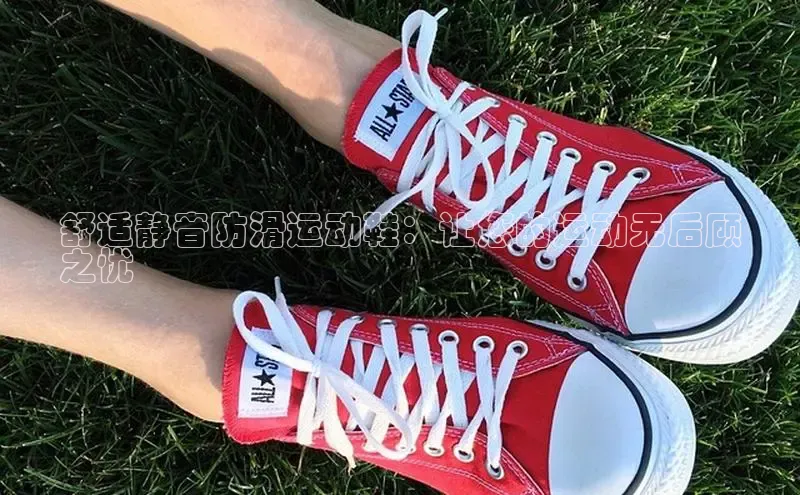 必一体育运动哇咔哇咔文化舒适静音防滑运动鞋：让您的运动无后顾
之忧