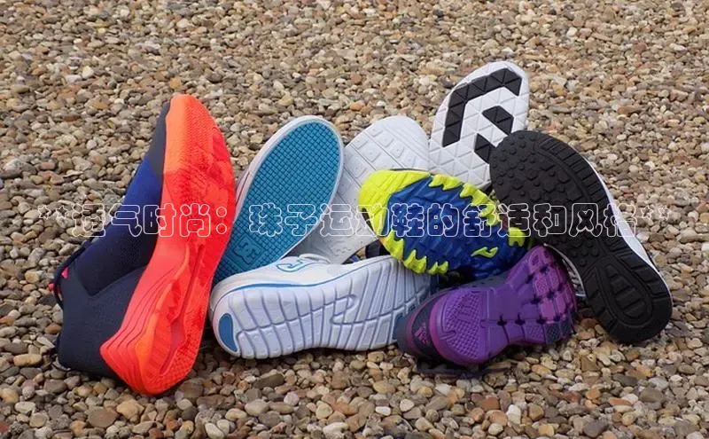 Bsports手机版百度翻译App**透气时尚：珠子运动鞋的舒适和风格**