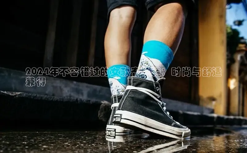 必一运动官网百度取证2024年不容错过的女款春秋鞋：时尚与舒适
兼得
