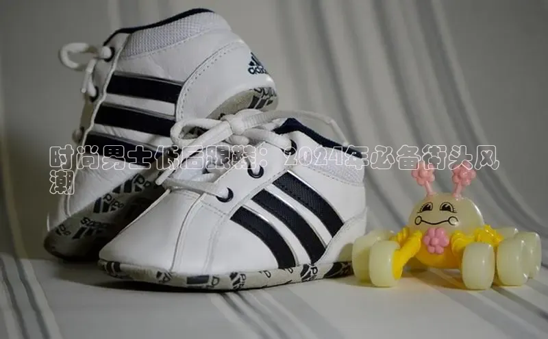 bsports必一运动华策影视时尚男士低后跟鞋：2024年必备街头风
潮