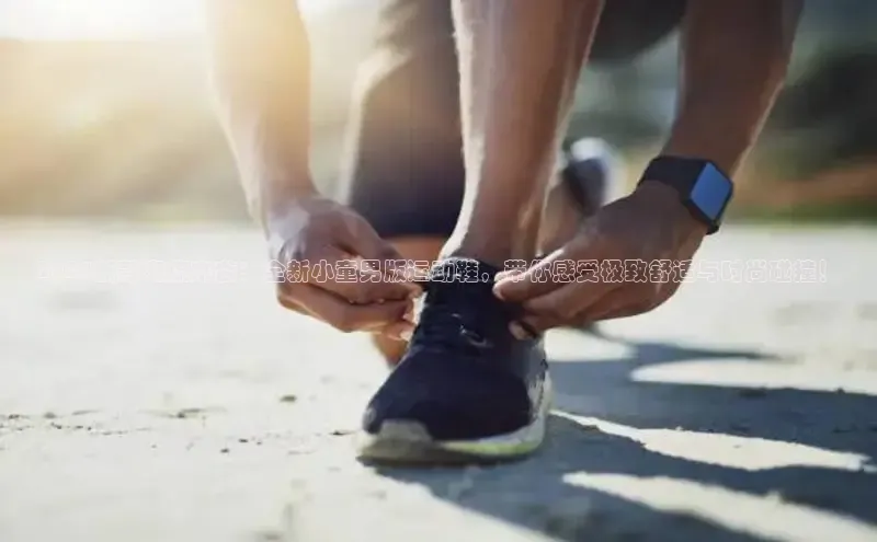 bsport体育官方网站BSPORTS百度搜索资源平台2025新款潮流来袭：全新小童男版运动鞋，带你感受极致舒适与时尚碰撞！