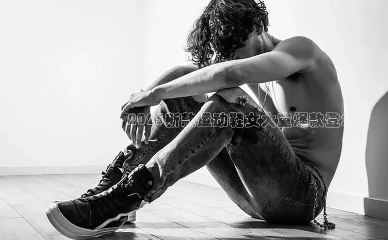 b体育旧版手机版百度众测时尚潮流引领：2025新款运动鞋女大童爆款登场！