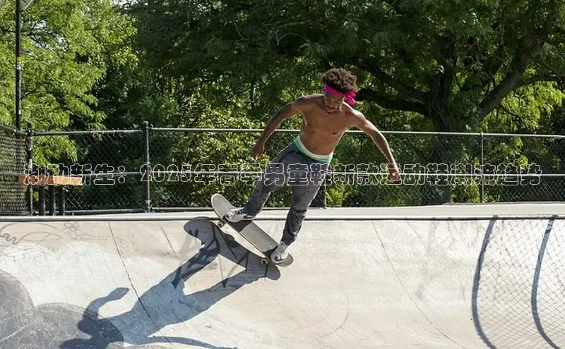 b体育sports百度游戏开放平台潮动新生：2025年春季男童鞋新款运动鞋潮流趋势