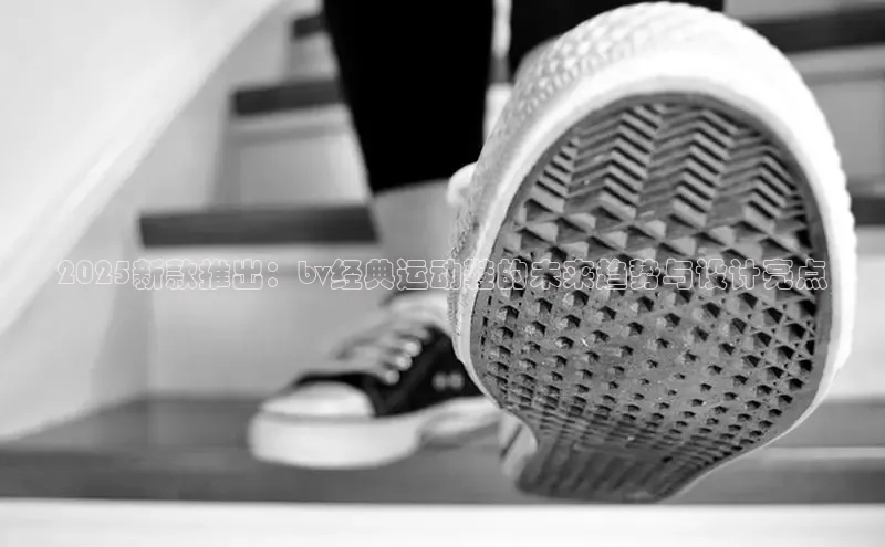 b体育旧版手机版每日互动2025新款推出：bv经典运动鞋的未来趋势与设计亮点