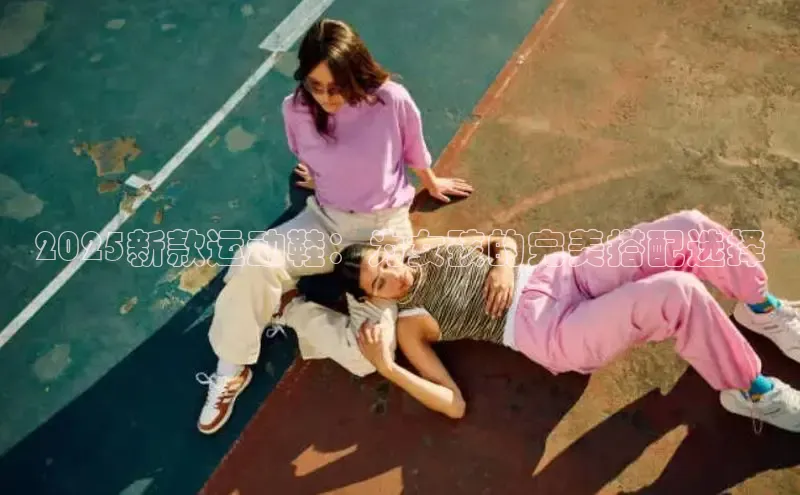 2025新款运动鞋：为女孩的完美搭配选择