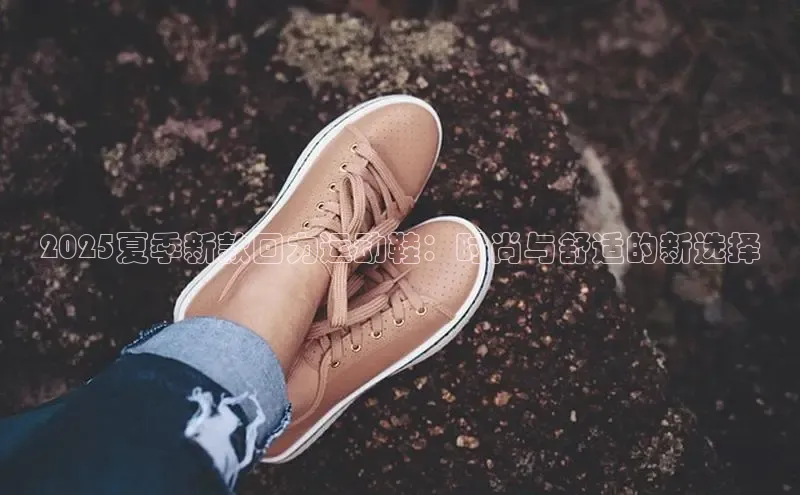 2025夏季新款回力运动鞋：时尚与舒适的新选择