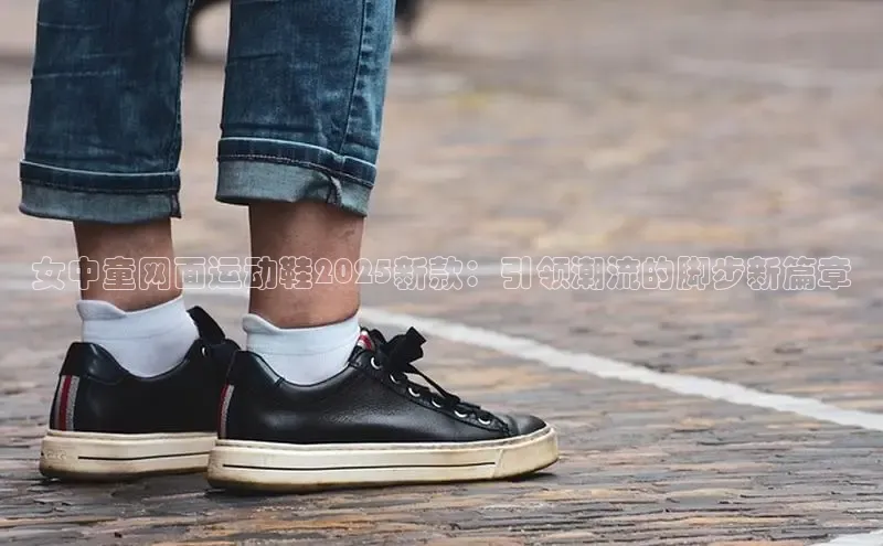 女中童网面运动鞋2025新款：引领潮流的脚步新篇章
