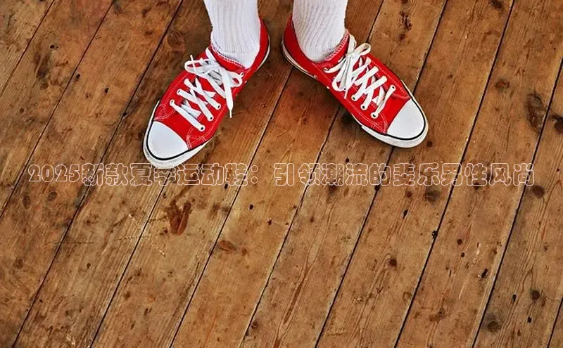 2025新款夏季运动鞋：引领潮流的斐乐男性风尚