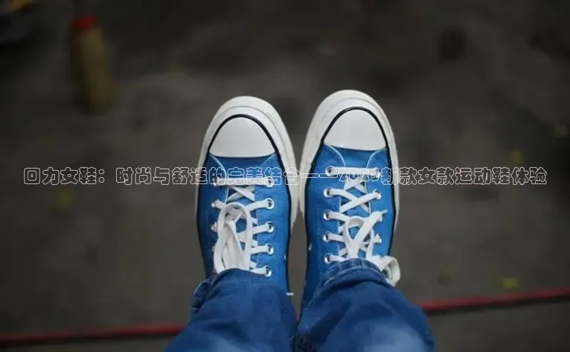 回力女鞋：时尚与舒适的完美结合——2025新款女款运动鞋体验