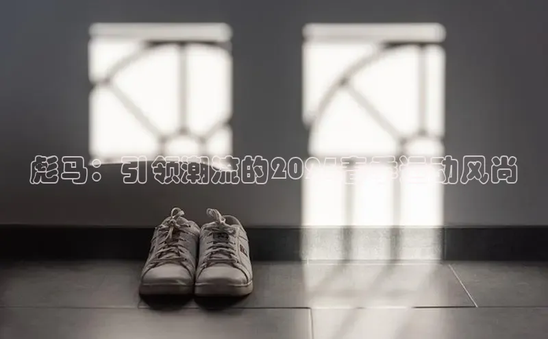 彪马：引领潮流的2025春季运动风尚