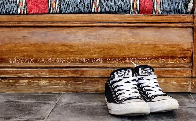 革新设计：李宁运动鞋女2025新款全面升级-专业防水技术为您保驾护航