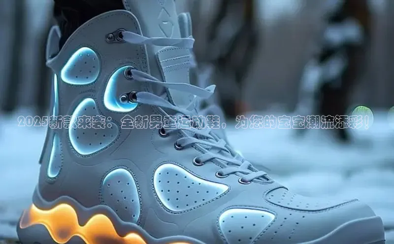 2025新款来袭：全新男童运动鞋，为您的宝宝潮流添彩！