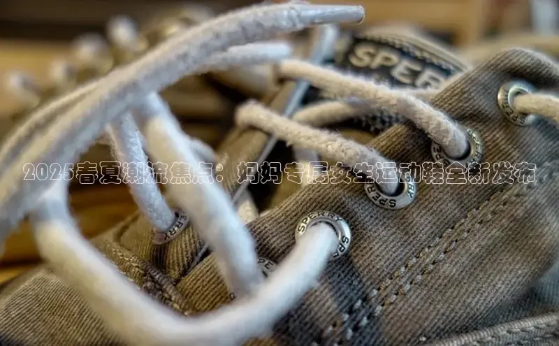 2025春夏潮流焦点：妈妈专属女生运动鞋全新发布