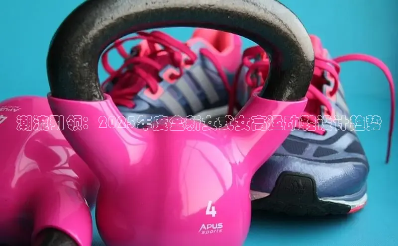 潮流引领：2025年度全新女式女高运动鞋设计趋势