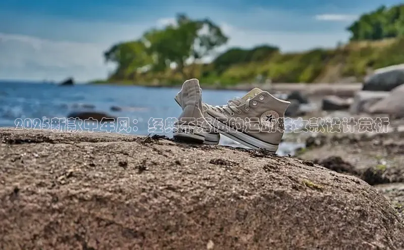 2025新款中年风：经典不落伍的运动鞋女款设计赏析