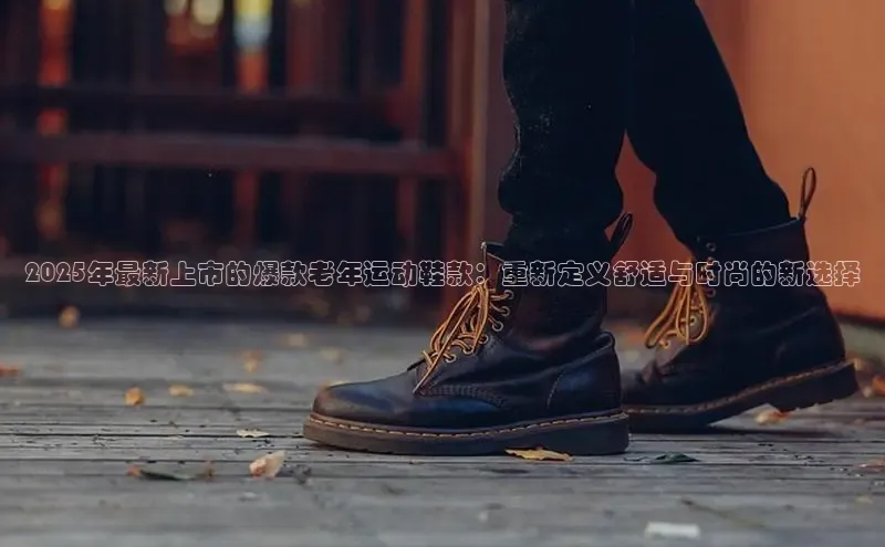 2025年最新上市的爆款老年运动鞋款：重新定义舒适与时尚的新选择