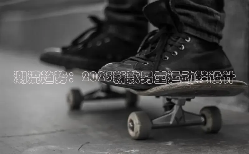 潮流趋势：2025新款男童运动鞋设计