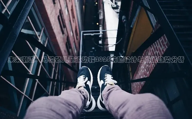 未来潮流：马骑顿儿童运动鞋2025前瞻设计与发展趋势分析