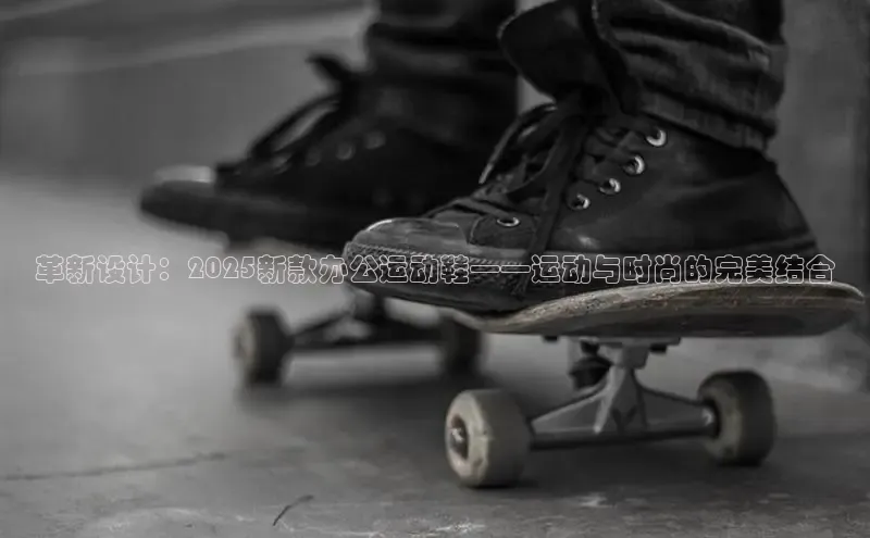 革新设计：2025新款办公运动鞋——运动与时尚的完美结合