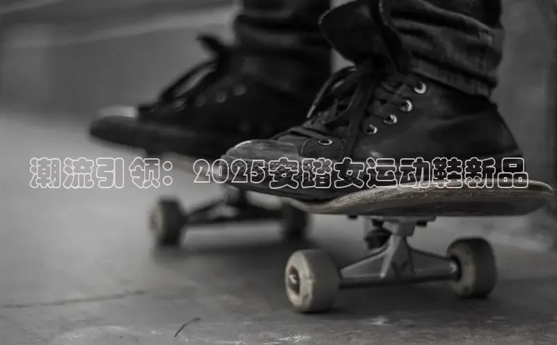 潮流引领：2025安踏女运动鞋新品