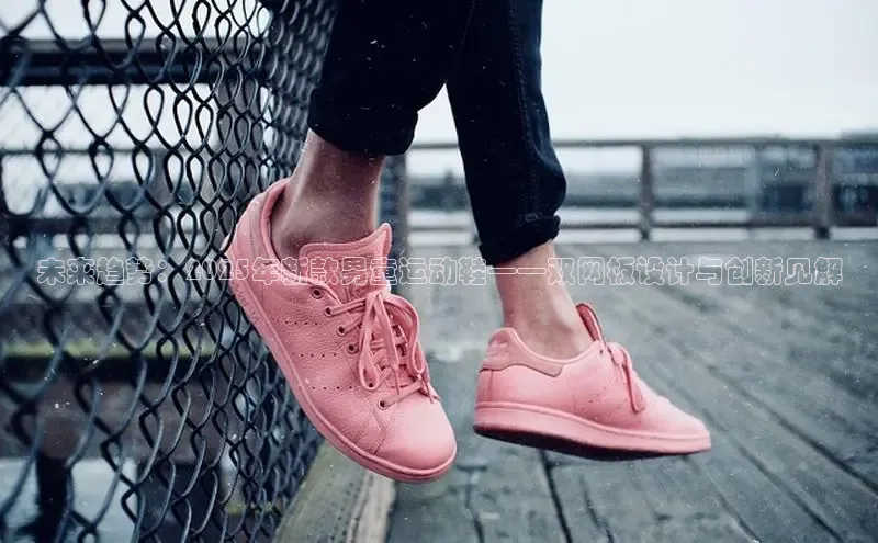 未来趋势：2025年新款男童运动鞋——双网板设计与创新见解