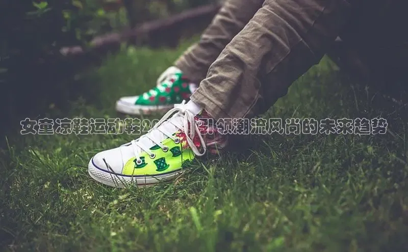 女童凉鞋运动鞋2025：引领潮流风尚的未来趋势