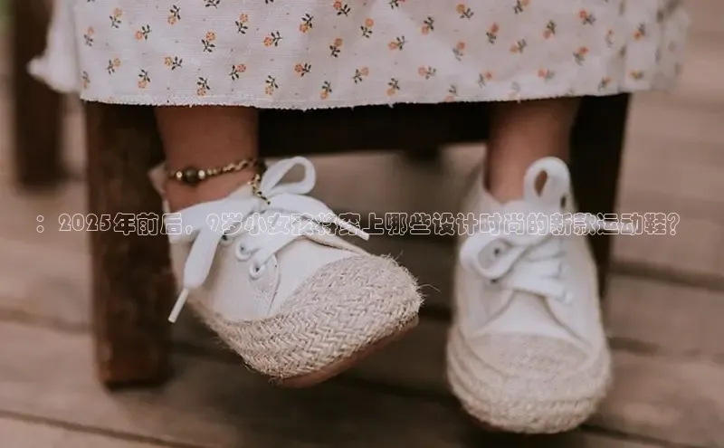 ：2025年前后，9岁小女孩将穿上哪些设计时尚的新款运动鞋？